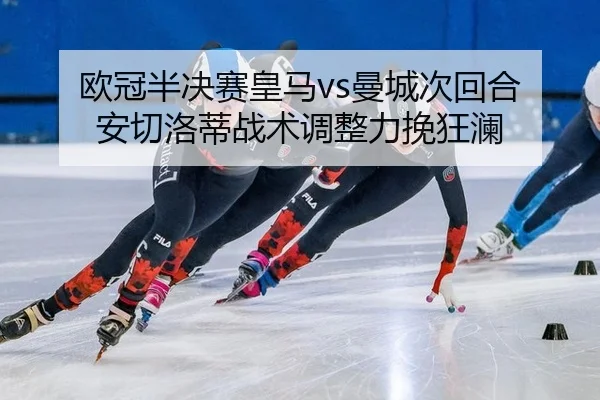 欧冠半决赛皇马vs曼城次回合 安切洛蒂战术调整力挽狂澜